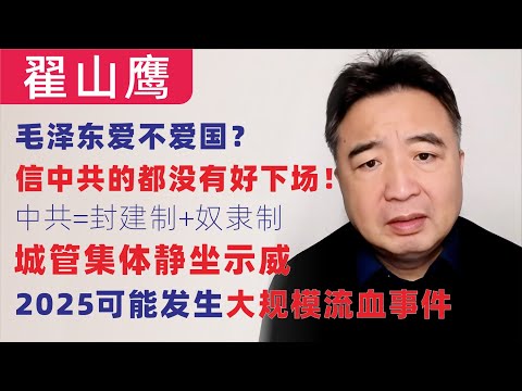 翟山鹰：毛泽东爱不爱国？｜信中共的都没有好下场｜城管集体静坐示威｜中国局面快速恶化｜2025可能发生大规模流血事件｜封建制+奴隶制=中国共产党