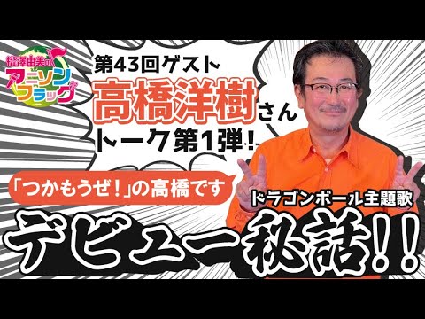 【高橋洋樹】さん初登場！ドラゴンボール主題歌を歌ったきっかけとは【MC：松澤由実 AMC：神田みつき】