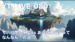 YT_LIVE_80 魚座isあげぽよ〜って一体なんなん？の回