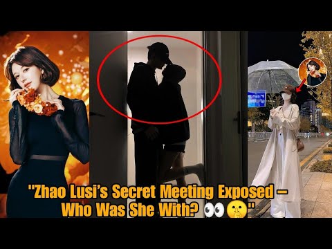 "Zhao Lusi’s Secret Meeting Exposed – Who Was She With? 👀🤫"