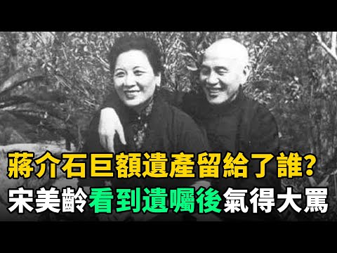 蔣介石逝世後，巨額遺產留給了誰？宋美齡看到遺囑後氣得破口大罵！