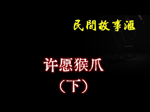 【民间故事】许愿猴爪（下）  | 民间奇闻怪事、灵异故事、鬼故事、恐怖故事