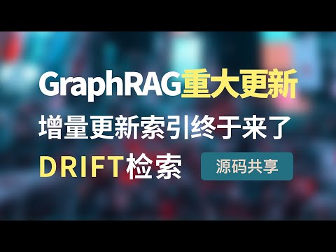 GraphRAG发布重大更新！增量更新索引终于来并新增DRIFT图推理搜索查询，带你手把手全流程实操新功能，源码分析，同时支持GPT、国产大模型、本地大模型等