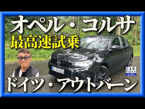 【新型オペルコルサ】欧州仕込みのOPEL・CORSAの走りを速度無制限アウトバーンで木下隆之が試乗しました。