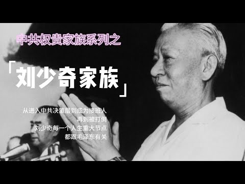 中共权贵家族系列之——刘少奇家族  刘少奇是如何被整死的，他的后代改开后在政界、军界、商业的影响力，要远大于毛的后代