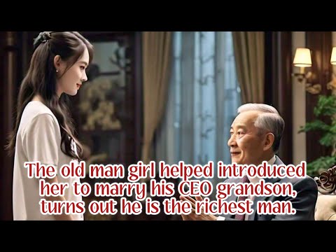 The old man girl helped introduced her to marry his CEO grandson, turns out he is the richest man