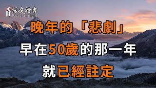 晚年的「悲劇」，往往在50歲那年就已註定。普通人想要避免晚年淒涼，50歲那年一定要...【深夜讀書】