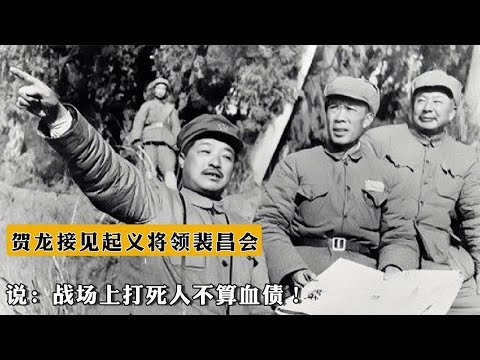 1949年，賀龍接見起義將領裴昌會，說：戰場上打死人不算血債！