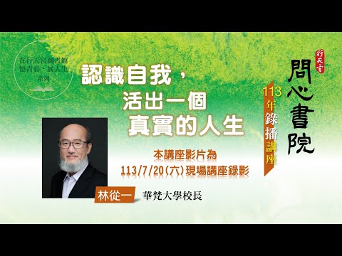 問心書院錄播講座─林從一校長【認識自我，活出一個真實的人生】