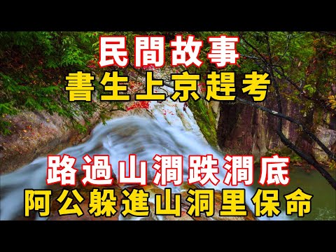 民間故事：書生上京趕考，路過山澗跌澗底，阿公：躲進山洞里保命