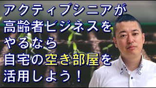 【３分コンサル】アクティブシニアが高齢者ビジネスをやるなら、自宅の空き部屋を活用しよう！ #起業 #新規事業