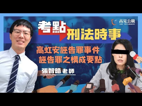 【高見公職】刑法時事考點--高虹安誣告罪事件 -- 誣告罪之構成要點 l 張智皓老師