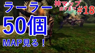 [MH4G]　ラーラー×50のマップ見るぞ!　神マップ出すまで探索を頑張ります！#18