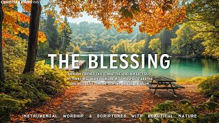 THE BLESSING🌿Soft Worship Music Instrumental With Scripture & Video Nature 🌿 CHRISTIAN piano