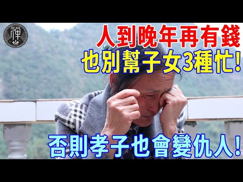 人到晚年，再有錢也不能幫子女三種忙！否則孝子也會變仇人!｜一禪