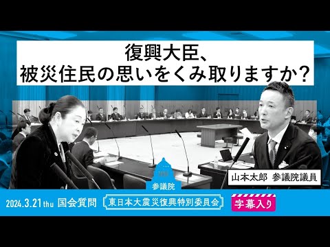 山本太郎【復興大臣、被災住民の思いをくみ取りますか？】 2024.3.21 東日本大災害復興特別委員会 字幕入りフル