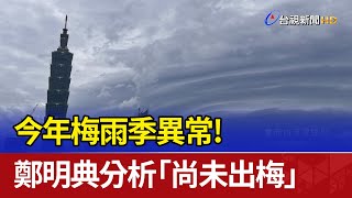 今年梅雨季異常！ 鄭明典分析「尚未出梅」