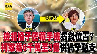 檢扣「橘子密藏手機」揭柯侵占政治獻金！橘子男友：柯家藏放6千萬至3億元 供橘子動支@57ETFN