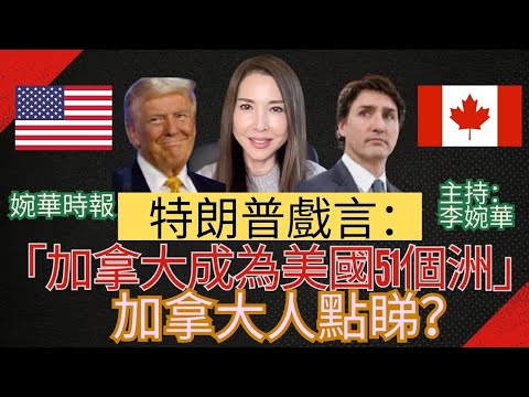 特朗普戲言： 「加拿大成為美國51個洲」 加拿大人點睇？ 婉華時報 主持：李婉華