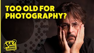 Are you Too Old For Photography? | Ask David Bergman