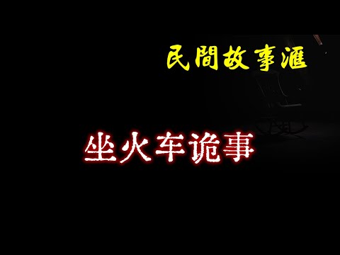 【民间故事】坐火车诡事  | 民间奇闻怪事、灵异故事、鬼故事、恐怖故事