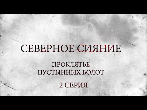 СЕВЕРНОЕ СИЯНИЕ 6. ПРОКЛЯТЬЕ ПУСТЫННЫХ БОЛОТ. 2 Серия. Мистический Детектив. Лучшие Детективы