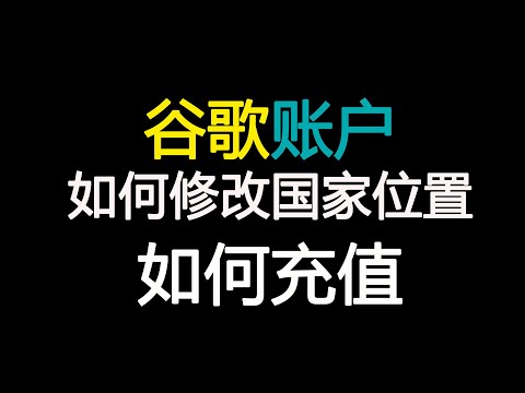 谷歌账号如何修改国家位置，谷歌商店如何充值修改付款信息