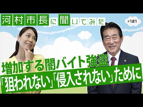 河村市長に聞いてみた！第121回「増加する闇バイト強盗『狙われない』『侵入されない』ために」