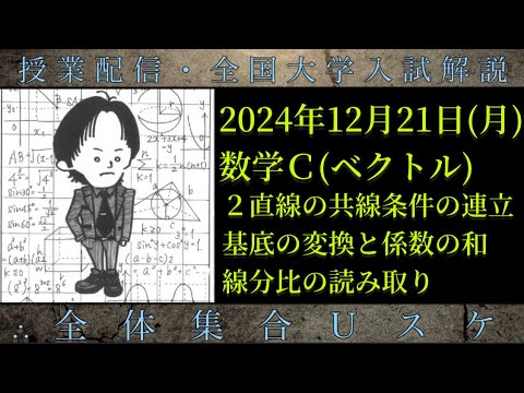 12/21(月) 数学Ｃ：２直線の共線条件の連立、基底の変換と係数の和、線分比の読み取り