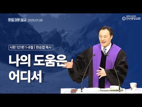 나의 도움은 어디서 (시편 121편 1절 ~ 8절) | 한승엽 목사 | 안산중앙교회 주일 낮 설교 |  2025년 01월 26일