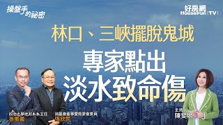 林口、三峽擺脫鬼城　專家點出淡水「致命傷」｜#操盤手的秘密｜#好房網TV｜20230330 @ohousefun