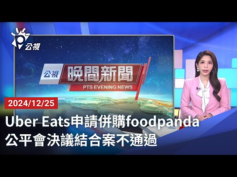 20241225 公視晚間新聞 完整版｜Uber Eats申請併購foodpanda 公平會決議結合案不通過