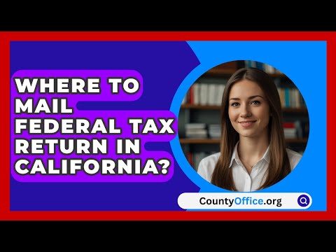 Where To Mail Federal Tax Return In California? - CountyOffice.org