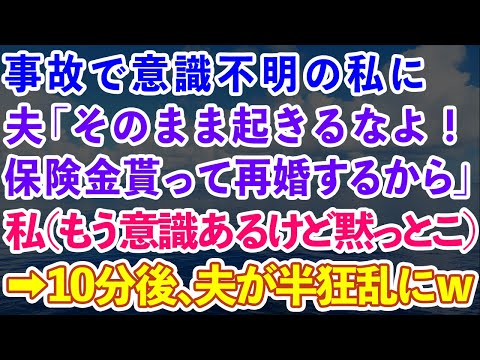 【スカッとする話】事故で意識不明の私に夫「そのまま起きるなよ！保険金貰って再婚するからw」私（意識戻ってるけど黙っとこ）→10分後、夫が半狂乱にw【感動する話】