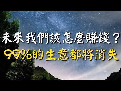 未來我們該怎麼賺錢？99%的生意都將消失，只有一種生意能賺錢！