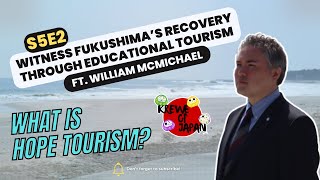 [S5E2] Witness Fukushima's Recovery through Educational Tourism ft. William McMichael