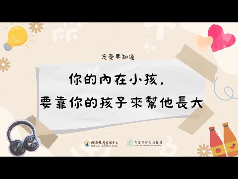 20240527《忘憂早知道》你的內在小孩，要靠你的孩子來幫他長大｜國立教育廣播電臺｜肯愛社會服務協會