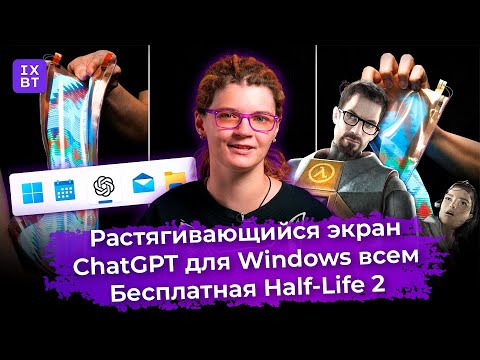 Растягивающийся экран, ChatGPT для Windows всем и бесплатная Half-Life 2. Главные новости #29