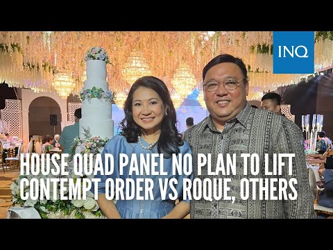 House quad panel no plan to lift contempt order vs Roque, others