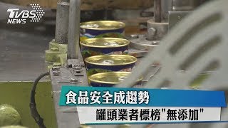 食品安全成趨勢　罐頭業者標榜「無添加」