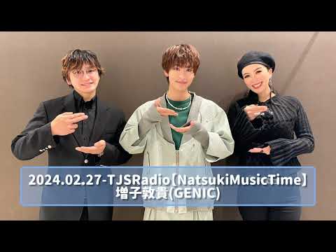 2024.02.27 TJSRadio【NatsukiMusicTime】増子敦貴(GENIC)