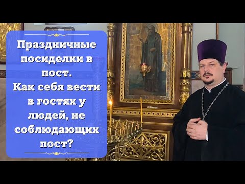 Праздничные посиделки в пост. Как вести себя в гостях у людей, не соблюдающих пост?