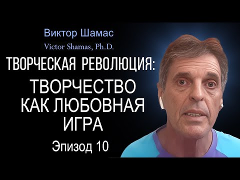 Творчество как Любовная Игра I Виктор Шамас | Творческая революция §10