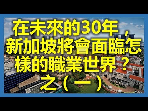 新加坡職場：在未來的30年，新加坡將會面臨怎樣的職業世界？之（一）(新加坡,Singapore，新加坡工作，新加坡租房，新加坡GDP，新加坡彰宜機場，新加坡地鐵圖)