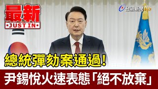 總統彈劾案通過! 尹錫悅火速表態「絕不放棄」【最新快訊】