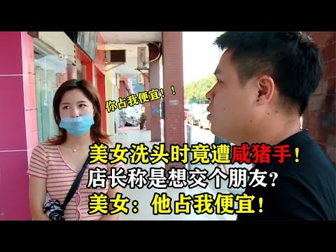 美女洗头时被占便宜，店长表示这是正常操作，美女：你占我便宜！