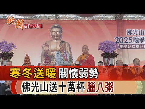 桃園有線新聞20250106-寒冬送暖關懷弱勢 佛光山送十萬杯臘八粥