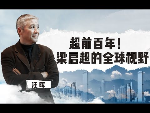 【清华大学】超前百年的思想者！清华教授汪晖： 梁启超真正追求的是普世价值