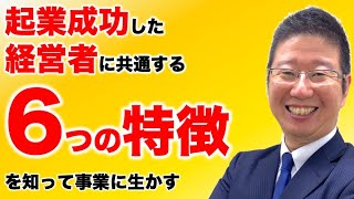 【経営者の考え方】起業成功した経営者に共通する6つの特徴を事業に活かそう！ 2000人の起業を指導してわかった法則