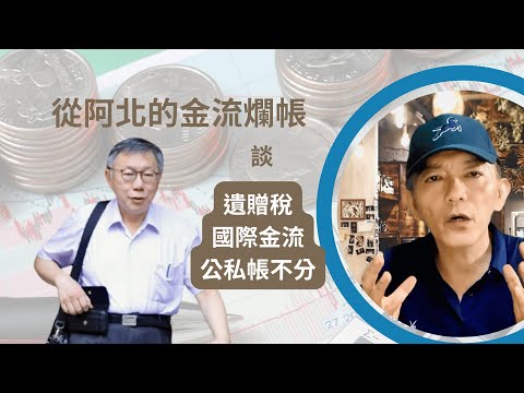 從柯P的金流爛帳跟柯嫂看豪宅，談【遺贈稅 / 國際金流 / 公私帳不分】